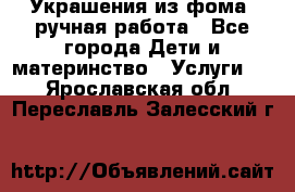 Украшения из фома  ручная работа - Все города Дети и материнство » Услуги   . Ярославская обл.,Переславль-Залесский г.